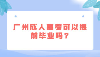廣州成人高考可以提前畢業(yè)嗎